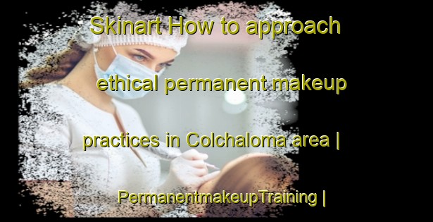 Skinart How to approach ethical permanent makeup practices in Colchaloma area | PermanentmakeupTraining | PermanentmakeupClasses | SkinartTraining-Bolivia